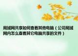 局域網(wǎng)共享如何查看其他電腦（公司局域網(wǎng)內(nèi)怎么查看其它電腦共享的文件）