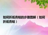 如何折紙青蛙的步驟圖解（如何折紙青蛙）