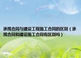 承攬合同與建設工程施工合同的區(qū)別（承攬合同和建設施工合同有區(qū)別嗎）
