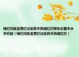 綠燈閃爍變黃燈過去算不算闖紅燈轎車長期不水平停放（綠燈閃爍變黃燈過去算不算闖紅燈）