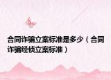 合同詐騙立案標(biāo)準(zhǔn)是多少（合同詐騙經(jīng)偵立案標(biāo)準(zhǔn)）