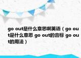 go out是什么意思啊英語（go out是什么意思 go out的音標(biāo) go out的用法）