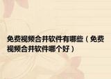 免費(fèi)視頻合并軟件有哪些（免費(fèi)視頻合并軟件哪個好）