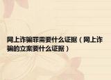 網(wǎng)上詐騙罪需要什么證據(jù)（網(wǎng)上詐騙的立案要什么證據(jù)）
