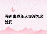 強(qiáng)迫未成年人賣淫怎么處罰