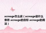 acreage怎么讀（acreage是什么意思 acreage的音標(biāo) acreage的用法）