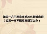 如果一方不愿意離婚怎么起訴離婚（如果一方不愿意離婚怎么辦）