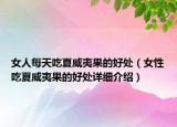 女人每天吃夏威夷果的好處（女性吃夏威夷果的好處詳細(xì)介紹）