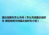 雷達加朋友怎么關閉（怎么關閉雷達加好友 微信如何關閉雷達加好友介紹）