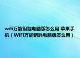 wifi萬(wàn)能鑰匙電腦版怎么用 蘋(píng)果手機(jī)（WiFi萬(wàn)能鑰匙電腦版怎么用）