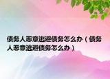 債務(wù)人惡意逃避債務(wù)怎么辦（債務(wù)人惡意逃避債務(wù)怎么辦）