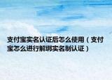 支付寶實名認(rèn)證后怎么使用（支付寶怎么進(jìn)行解綁實名制認(rèn)證）