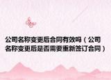 公司名稱變更后合同有效嗎（公司名稱變更后是否需要重新簽訂合同）