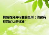 假冒偽劣商標(biāo)罪的量刑（假冒商標(biāo)罪的認(rèn)定標(biāo)準(zhǔn)）