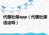 代繳社保app（代繳社保違法嗎）