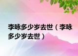李詠多少歲去世（李詠多少歲去世）