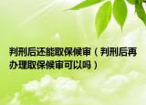 判刑后還能取保候?qū)彛ㄅ行毯笤俎k理取保候?qū)徔梢詥幔? /></span></a>
                        <h2><a href=