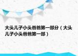 大頭兒子小頭爸爸第一部分（大頭兒子小頭爸爸第一部）