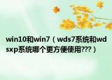 win10和win7（wds7系統(tǒng)和wdsxp系統(tǒng)哪個(gè)更方便使用???）