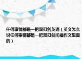 任何事情都是一把雙刃劍英語（英文怎么說任何事情都是一把雙刃劍托福作文里面的）