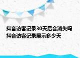 抖音訪客記錄30天后會(huì)消失嗎 抖音訪客記錄展示多少天