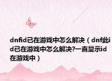 dnfid已在游戲中怎么解決（dnf此id已在游戲中怎么解決?一直顯示id在游戲中）