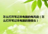 怎么打開筆記本電腦的電風(fēng)扇（怎么打開筆記本電腦的攝像頭）