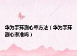 華為手環(huán)測心率方法（華為手環(huán)測心率準(zhǔn)嗎）
