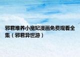 邪君難養(yǎng)小魔妃漫畫免費觀看全集（邪君異世游）