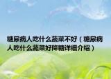 糖尿病人吃什么蔬菜不好（糖尿病人吃什么蔬菜好降糖詳細(xì)介紹）