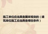 施工單位應(yīng)當(dāng)具備國家規(guī)定的（建筑單位施工應(yīng)當(dāng)具備哪些條件）