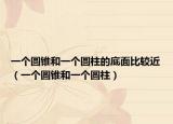 一個圓錐和一個圓柱的底面比較近（一個圓錐和一個圓柱）
