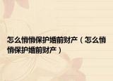 怎么悄悄保護(hù)婚前財(cái)產(chǎn)（怎么悄悄保護(hù)婚前財(cái)產(chǎn)）