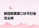 新冠疫苗第二針不打會(huì)怎么樣