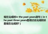 現(xiàn)在完成時(shí)in the past years造句（in the past three years是用過去完成時(shí)還是現(xiàn)在完成時(shí)?）