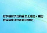 房東租房子違約金怎么賠償（租房合同房東違約該如何賠償）