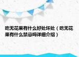 吃無花果有什么好處壞處（吃無花果有什么禁忌嗎詳細(xì)介紹）