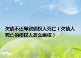 欠債不還導(dǎo)致債權(quán)人死亡（欠債人死亡的債權(quán)人怎么維權(quán)）