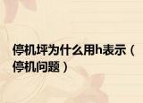 停機(jī)坪為什么用h表示（停機(jī)問(wèn)題）