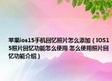 蘋果ios15手機回憶照片怎么添加（IOS15照片回憶功能怎么使用 怎么使用照片回憶功能介紹）