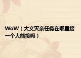 WoW（大義滅親任務(wù)在哪里接 一個人能接嗎）