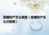 離婚財(cái)產(chǎn)怎么爭(zhēng)?。x婚財(cái)產(chǎn)怎么分配呢）