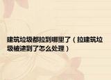 建筑垃圾都拉到哪里了（拉建筑垃圾被逮到了怎么處理）