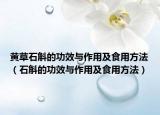 黃草石斛的功效與作用及食用方法（石斛的功效與作用及食用方法）