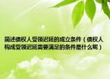 簡(jiǎn)述債權(quán)人受領(lǐng)遲延的成立條件（債權(quán)人構(gòu)成受領(lǐng)遲延需要滿足的條件是什么呢）