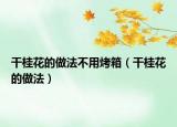 干桂花的做法不用烤箱（干桂花的做法）