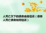 人死亡欠下的債務(wù)由誰償還（債務(wù)人死亡債務(wù)如何償還）