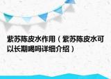 紫蘇陳皮水作用（紫蘇陳皮水可以長期喝嗎詳細(xì)介紹）