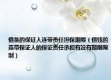 借條的保證人連帶責(zé)任擔(dān)保期限（借錢的連帶保證人的保證責(zé)任承擔(dān)有沒有期限限制）