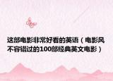 這部電影非常好看的英語（電影風(fēng)不容錯過的100部經(jīng)典英文電影）